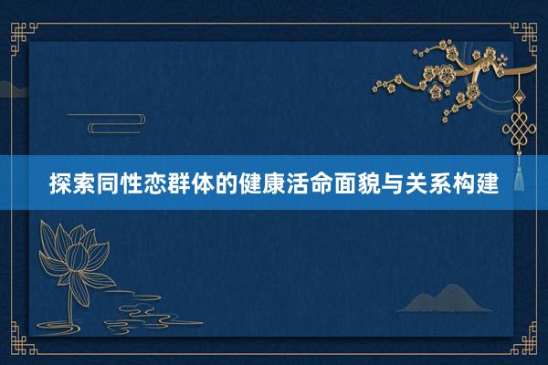 探索同性恋群体的健康活命面貌与关系构建