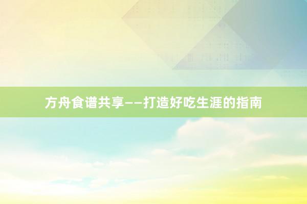 方舟食谱共享——打造好吃生涯的指南