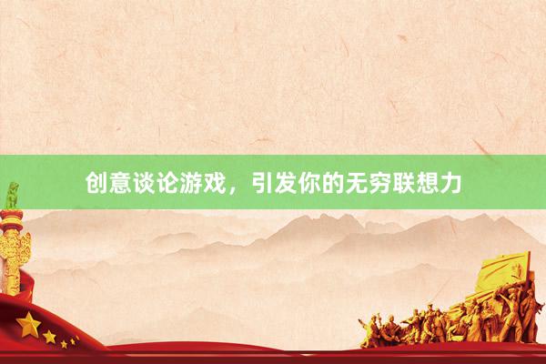 创意谈论游戏，引发你的无穷联想力