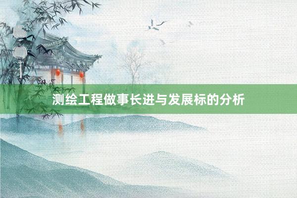 测绘工程做事长进与发展标的分析