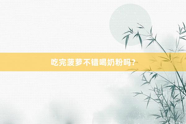 吃完菠萝不错喝奶粉吗？