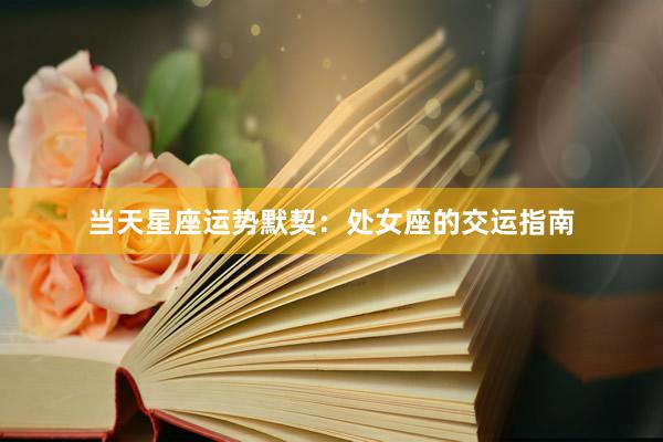 当天星座运势默契：处女座的交运指南