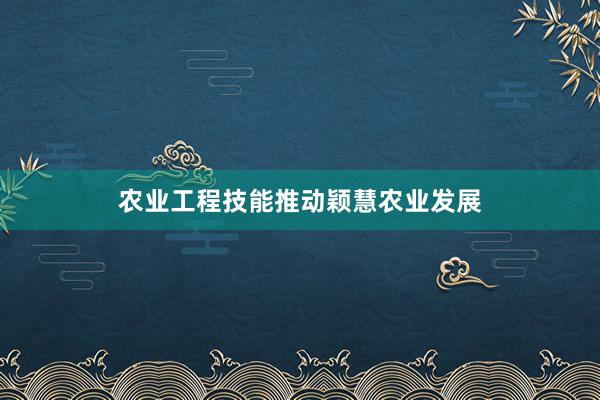 农业工程技能推动颖慧农业发展